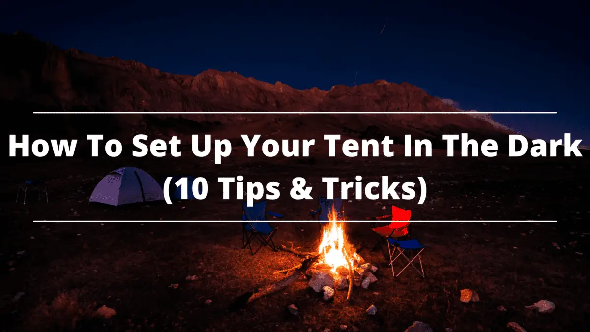 How To Set Up Your Tent In The Dark (10 Tips & Tricks)